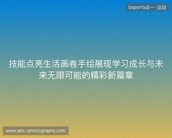 技能点亮生活画卷手绘展现学习成长与未来无限可能的精彩新篇章 技能点亮生活画卷手绘展现学习成长与未来无限可能的精彩新篇章